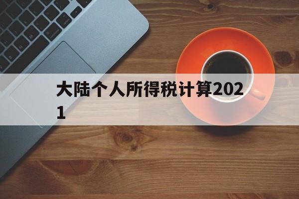 大陆个人所得税计算2021(大陆个人所得税计算2021公式)