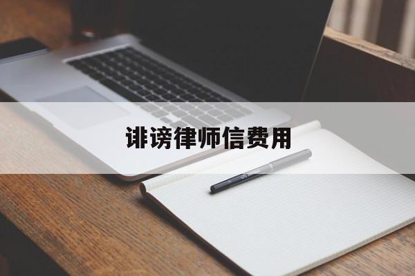 诽谤律师信费用(诽谤罪律师费怎么付)