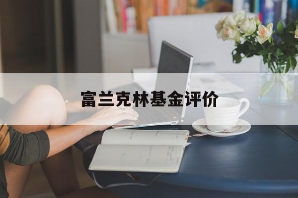 富兰克林基金评价(富兰克林基金的app)