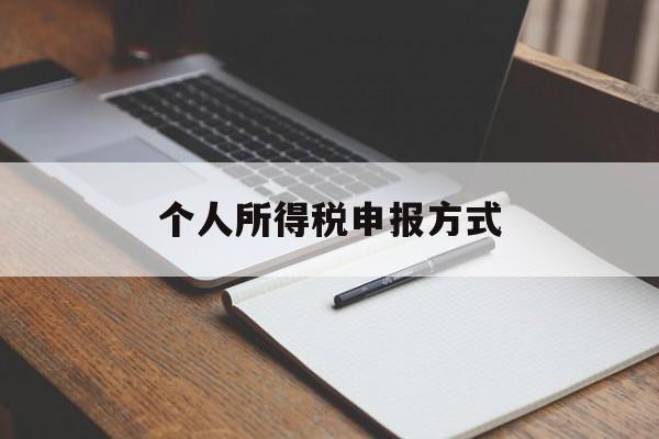 个人所得税申报方式(个人所得税申报方式怎么选择)