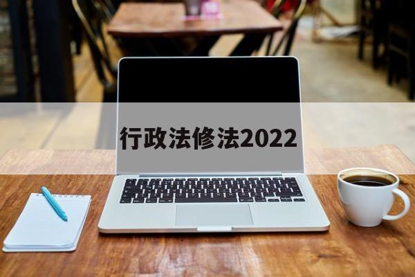 行政法修法2022(行政法法条全文2020)