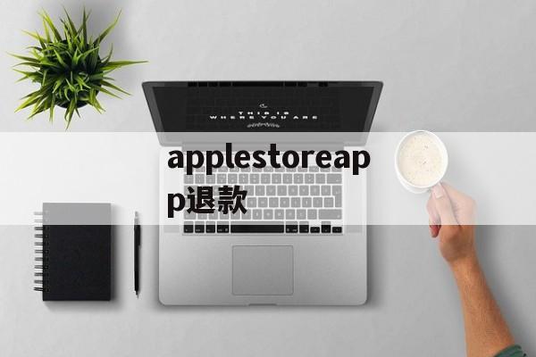 applestoreapp退款的简单介绍