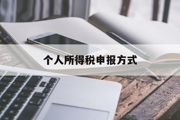 个人所得税申报方式(扣税的申报方式选哪个)