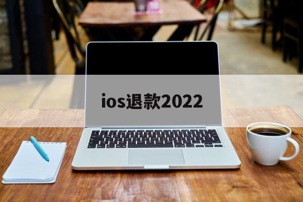 ios退款2022(ios退款会影响什么)