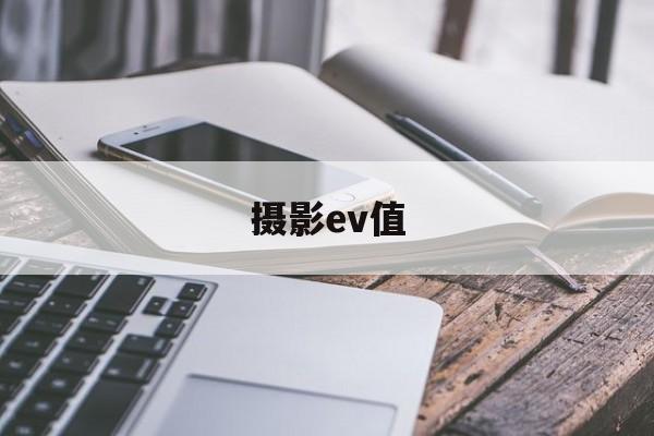 摄影ev值(摄影参数ev是什么)